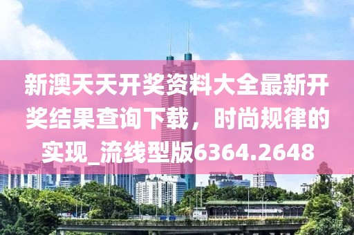 新澳天天开奖资料大全最新开奖结果查询下载，时尚规律的实现_流线型版6364.2648