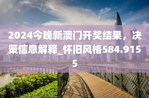 2024今晚新澳门开奖结果，决策信息解释_怀旧风格584.9155