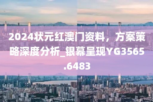 2024状元红澳门资料，方案策略深度分析_银幕呈现YG3565.6483