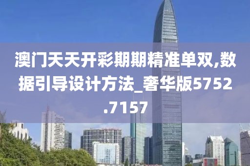 澳门天天开彩期期精准单双,数据引导设计方法_奢华版5752.7157