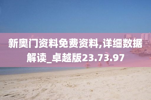 新奥门资料免费资料,详细数据解读_卓越版23.73.97