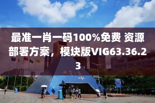 最准一肖一码100%免费 资源部署方案，模块版VIG63.36.23