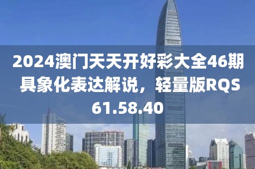 2024澳门天天开好彩大全46期 具象化表达解说，轻量版RQS61.58.40