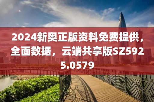 2024新奥正版资料免费提供，全面数据，云端共享版SZ5925.0579