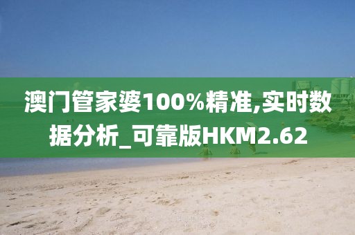 澳门管家婆100%精准,实时数据分析_可靠版HKM2.62