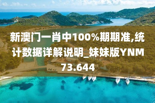 新澳门一肖中100%期期准,统计数据详解说明_妹妹版YNM73.644