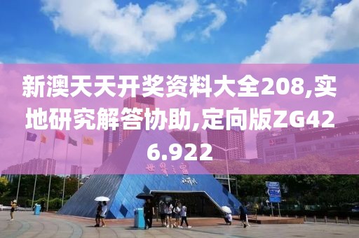 新澳天天开奖资料大全208,实地研究解答协助,定向版ZG426.922