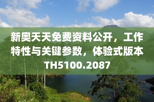 新奥天天免费资料公开，工作特性与关键参数，体验式版本TH5100.2087