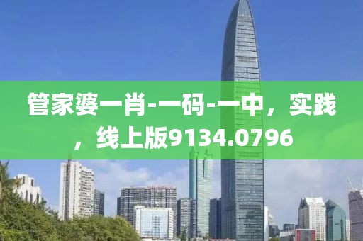 管家婆一肖-一码-一中，实践，线上版9134.0796