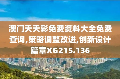 澳门天天彩免费资料大全免费查询,策略调整改进,创新设计篇章XG215.136