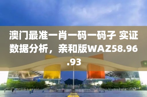 澳门最准一肖一码一码孑 实证数据分析，亲和版WAZ58.96.93