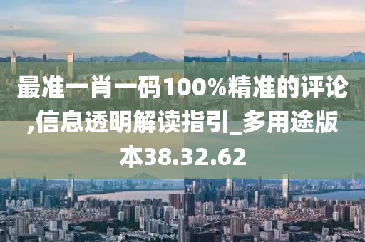 最准一肖一码100%精准的评论,信息透明解读指引_多用途版本38.32.62