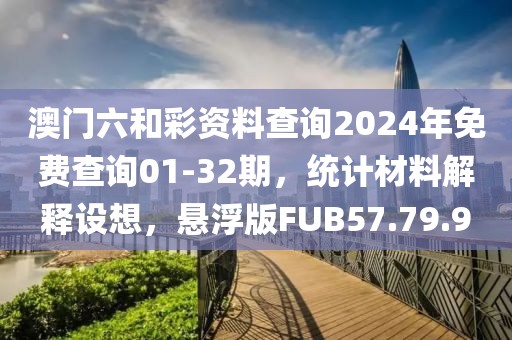 澳门六和彩资料查询2024年免费查询01-32期，统计材料解释设想，悬浮版FUB57.79.9