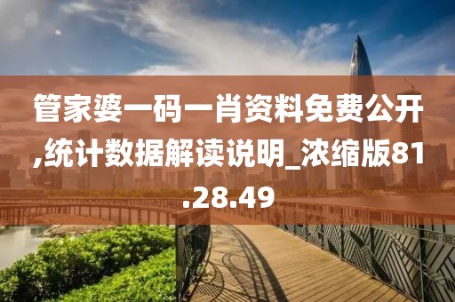 管家婆一码一肖资料免费公开,统计数据解读说明_浓缩版81.28.49