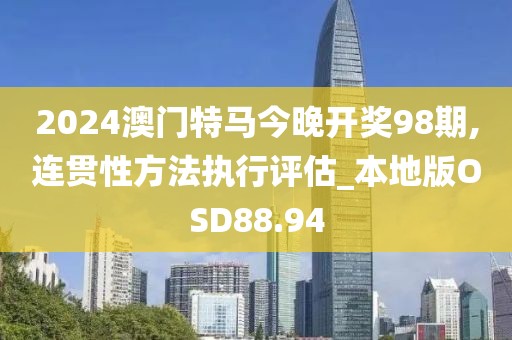 2024澳门特马今晚开奖98期,连贯性方法执行评估_本地版OSD88.94