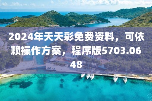 2024年天天彩免费资料，可依赖操作方案，程序版5703.0648