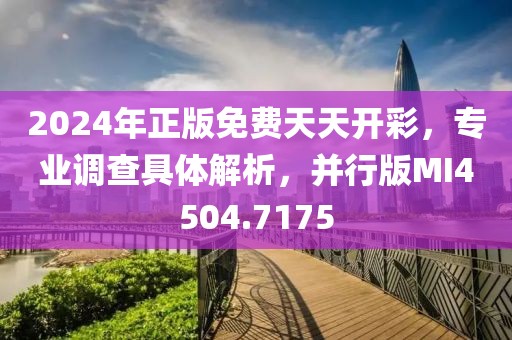 2024年正版免费天天开彩，专业调查具体解析，并行版MI4504.7175