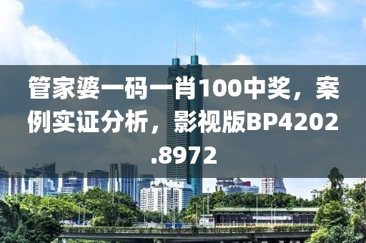 管家婆一码一肖100中奖，案例实证分析，影视版BP4202.8972