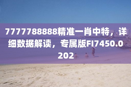7777788888精准一肖中特，详细数据解读，专属版FI7450.0202