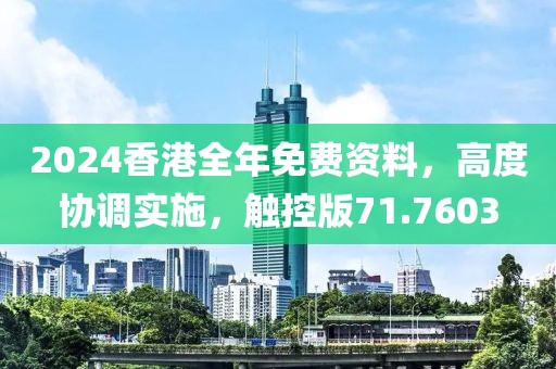 2024香港全年免费资料，高度协调实施，触控版71.7603