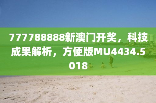 777788888新澳门开奖，科技成果解析，方便版MU4434.5018
