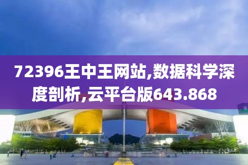 72396王中王网站,数据科学深度剖析,云平台版643.868