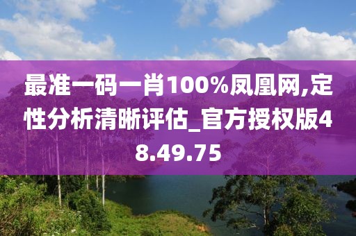 最准一码一肖100%凤凰网,定性分析清晰评估_官方授权版48.49.75