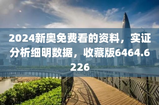 2024新奥免费看的资料，实证分析细明数据，收藏版6464.6226