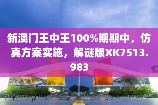 新澳门王中王100%期期中，仿真方案实施，解谜版XK7513.983